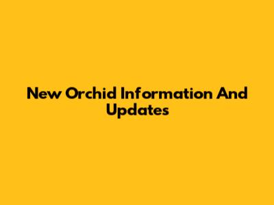 New Orchid Information And Updates