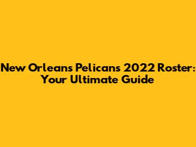 New Orleans Pelicans 2022 Roster: Your Ultimate Guide