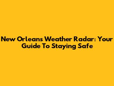 New Orleans Weather Radar: Your Guide To Staying Safe