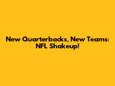 New Quarterbacks, New Teams: NFL Shakeup!