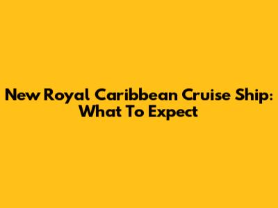 New Royal Caribbean Cruise Ship: What To Expect