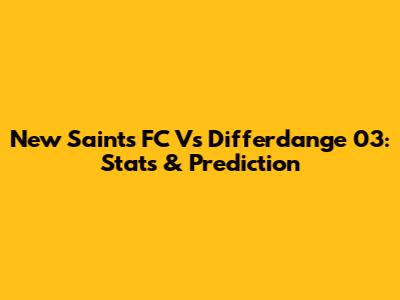 New Saints FC Vs Differdange 03: Stats & Prediction