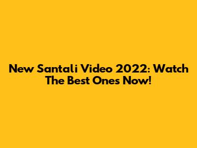 New Santali Video 2022: Watch The Best Ones Now!