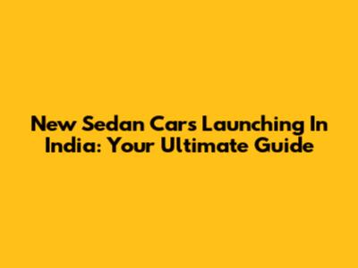 New Sedan Cars Launching In India: Your Ultimate Guide