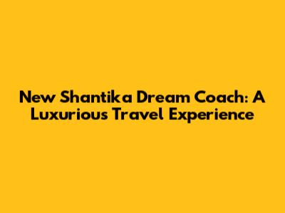 New Shantika Dream Coach: A Luxurious Travel Experience