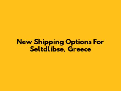New Shipping Options For Seltdlibse, Greece