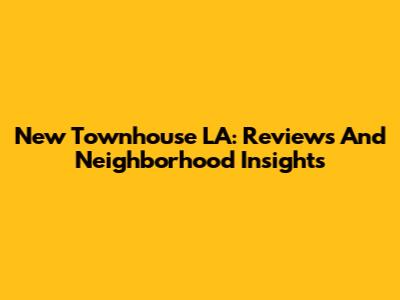 New Townhouse LA: Reviews And Neighborhood Insights