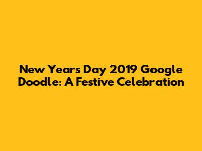 New Year's Day 2019 Google Doodle: A Festive Celebration