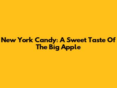 New York Candy: A Sweet Taste Of The Big Apple