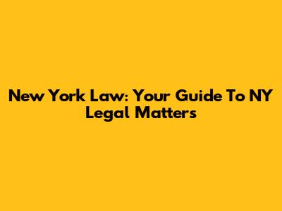 New York Law: Your Guide To NY Legal Matters