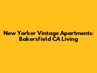 New Yorker Vintage Apartments: Bakersfield CA Living
