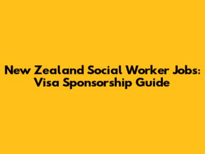 New Zealand Social Worker Jobs: Visa Sponsorship Guide