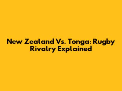 New Zealand Vs. Tonga: Rugby Rivalry Explained