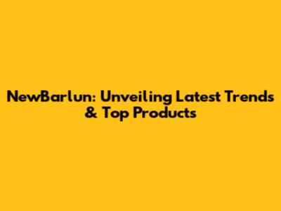 NewBarlun: Unveiling Latest Trends & Top Products