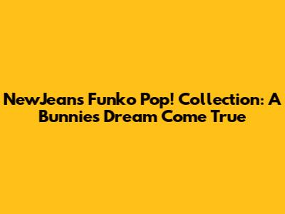 NewJeans Funko Pop! Collection: A Bunnies' Dream Come True