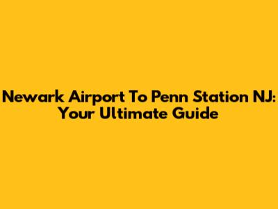 Newark Airport To Penn Station NJ: Your Ultimate Guide