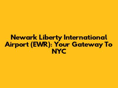 Newark Liberty International Airport (EWR): Your Gateway To NYC