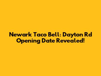 Newark Taco Bell: Dayton Rd Opening Date Revealed!