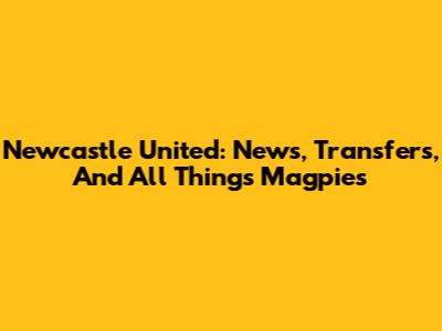 Newcastle United: News, Transfers, And All Things Magpies