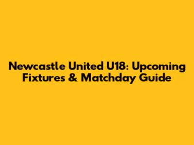 Newcastle United U18: Upcoming Fixtures & Matchday Guide