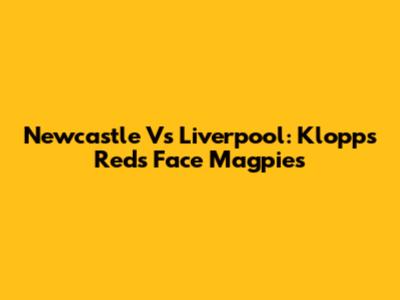 Newcastle Vs Liverpool: Klopp's Reds Face Magpies