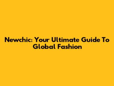 Newchic: Your Ultimate Guide To Global Fashion