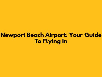 Newport Beach Airport: Your Guide To Flying In