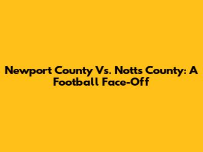 Newport County Vs. Notts County: A Football Face-Off