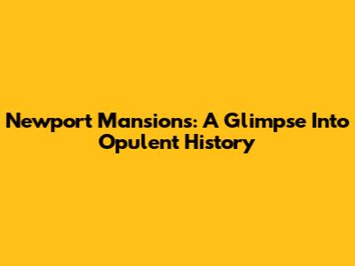 Newport Mansions: A Glimpse Into Opulent History
