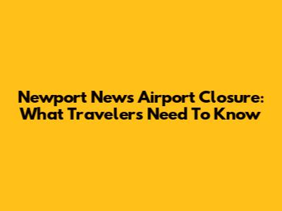 Newport News Airport Closure: What Travelers Need To Know