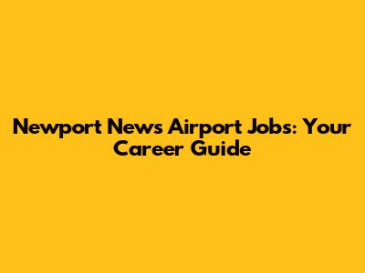 Newport News Airport Jobs: Your Career Guide