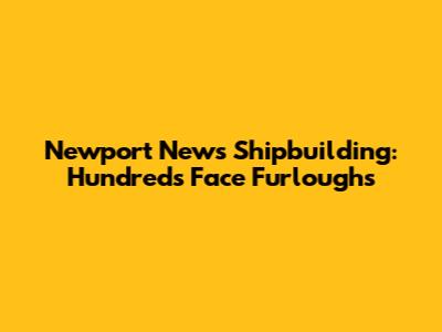 Newport News Shipbuilding: Hundreds Face Furloughs