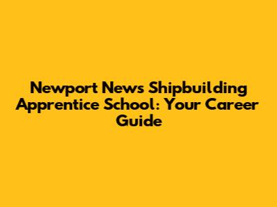 Newport News Shipbuilding Apprentice School: Your Career Guide