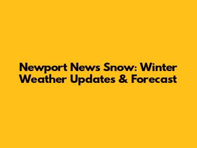 Newport News Snow: Winter Weather Updates & Forecast