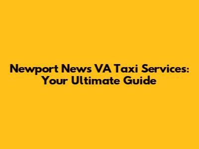 Newport News VA Taxi Services: Your Ultimate Guide