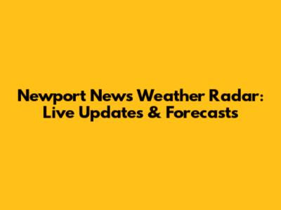 Newport News Weather Radar: Live Updates & Forecasts