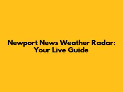 Newport News Weather Radar: Your Live Guide