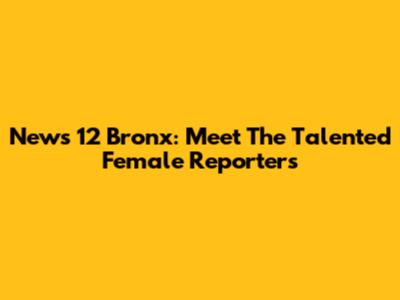 News 12 Bronx: Meet The Talented Female Reporters