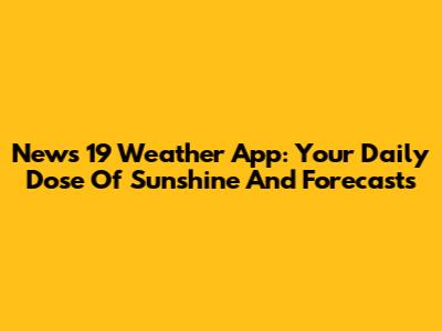 News 19 Weather App: Your Daily Dose Of Sunshine And Forecasts