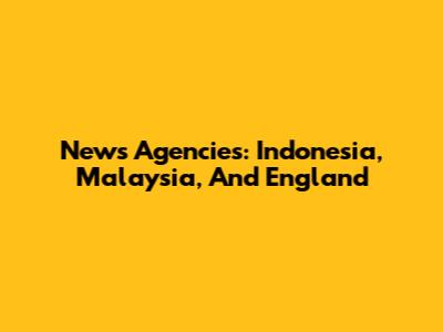News Agencies: Indonesia, Malaysia, And England