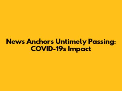 News Anchor's Untimely Passing: COVID-19's Impact
