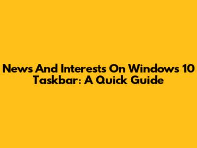 News And Interests On Windows 10 Taskbar: A Quick Guide