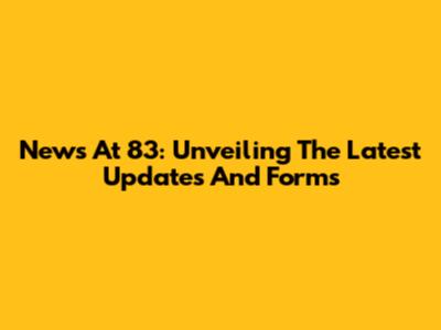 News At 83: Unveiling The Latest Updates And Forms