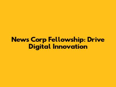 News Corp Fellowship: Drive Digital Innovation