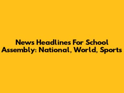 News Headlines For School Assembly: National, World, Sports