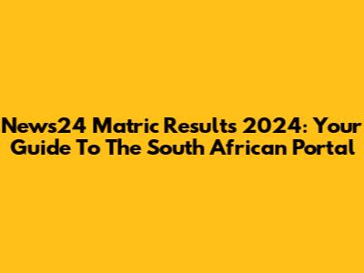 News24 Matric Results 2024: Your Guide To The South African Portal