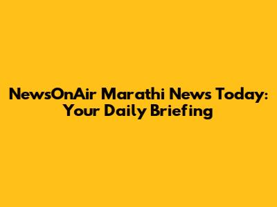 NewsOnAir Marathi News Today: Your Daily Briefing