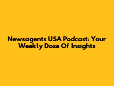 Newsagents USA Podcast: Your Weekly Dose Of Insights