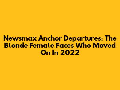 Newsmax Anchor Departures: The Blonde Female Faces Who Moved On In 2022