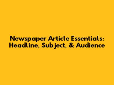 Newspaper Article Essentials: Headline, Subject, & Audience